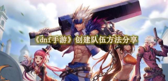 《dnf手游》创建队伍方法分享