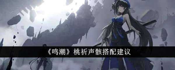 《鸣潮》桃祈声骸最佳搭配攻略一览