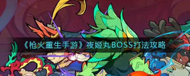 《枪火重生手游》夜姬丸BOSS打法攻略