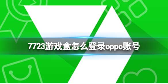 7723游戏盒怎么登录oppo账号 7723游戏盒登录oppo账号方法