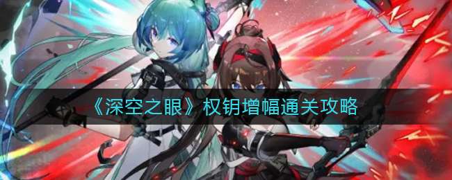 《深空之眼》权钥增幅通关攻略