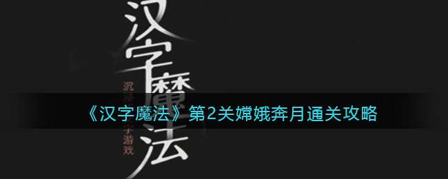 《汉字魔法》第2关嫦娥奔月通关攻略