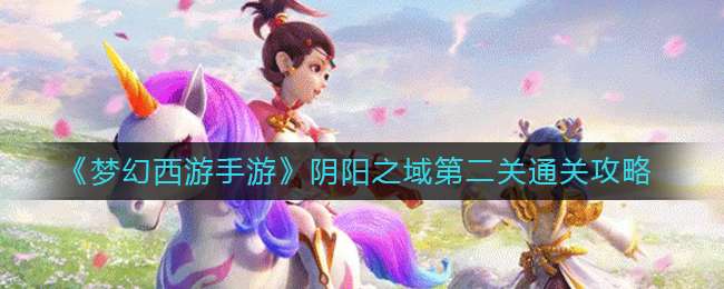 《梦幻西游手游》阴阳之域第二关通关攻略