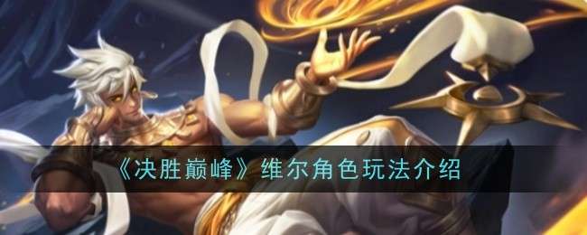 《决胜巅峰》维尔角色玩法介绍