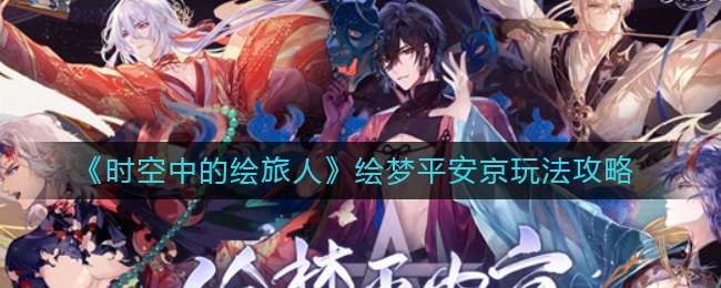 《时空中的绘旅人》绘梦平安京玩法攻略
