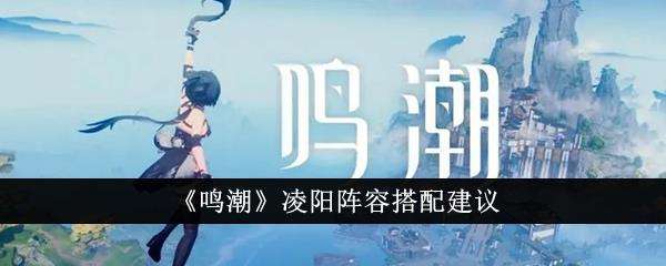 鸣潮凌阳阵容搭配建议