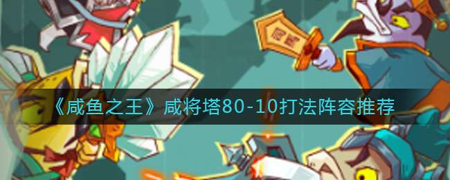 《咸鱼之王》咸将塔80-10打法阵容推荐