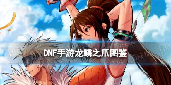 DNF手游龙鳞之爪图鉴 地下城与勇士起源深渊50级装备龙鳞之爪