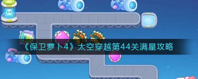 《保卫萝卜4》太空穿越第44关满星攻略