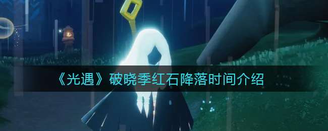 《光遇》破晓季红石降落时间介绍