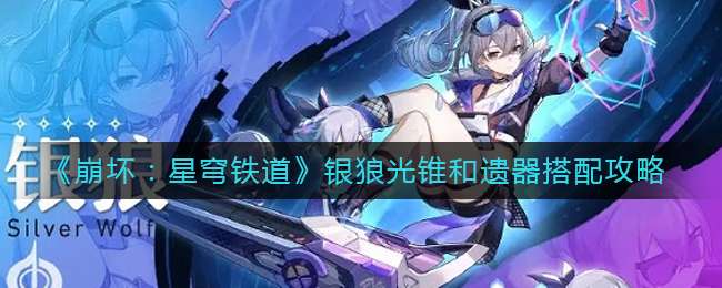 《崩坏：星穹铁道》银狼光锥和遗器搭配攻略