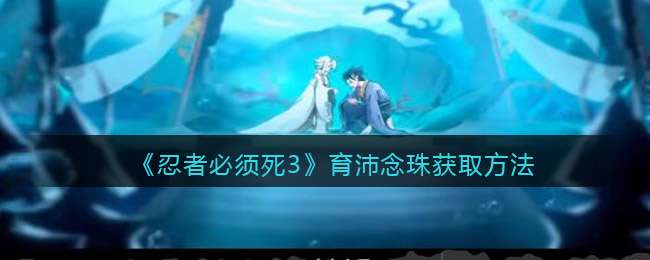 《忍者必须死3》育沛念珠获取方法