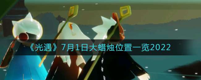 《光遇》7月1日大蜡烛位置一览2022