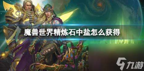 "魔兽世界精炼石中盐获取方法"