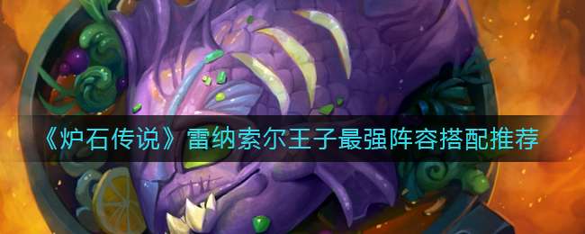 《炉石传说》雷纳索尔王子最强阵容搭配推荐