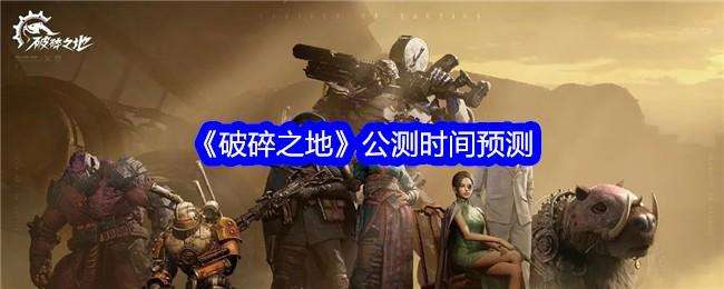 破碎之地公测时间预测
