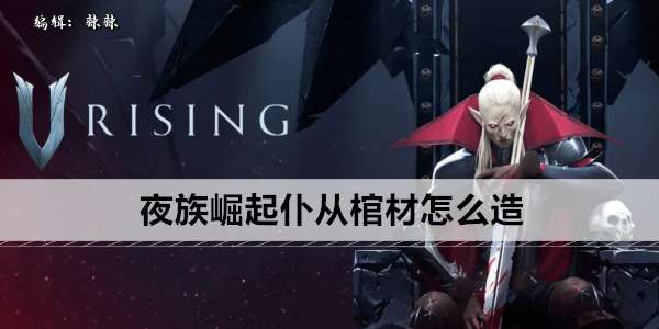 《夜族崛起》仆从棺材怎么造