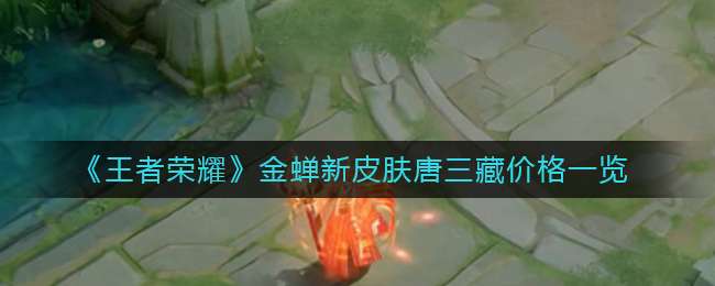 《王者荣耀》金蝉新皮肤唐三藏价格一览
