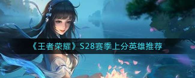 《王者荣耀》S28赛季上分英雄推荐