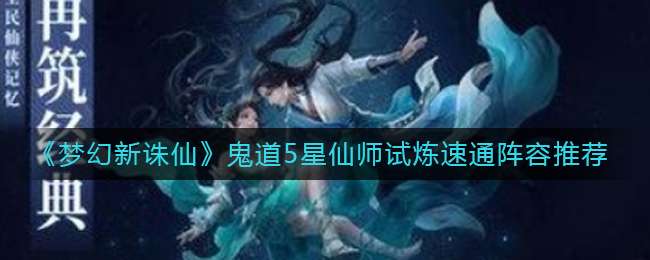 《梦幻新诛仙》鬼道5星仙师试炼速通阵容推荐