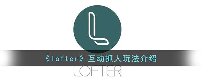 《lofter》互动抓人玩法介绍