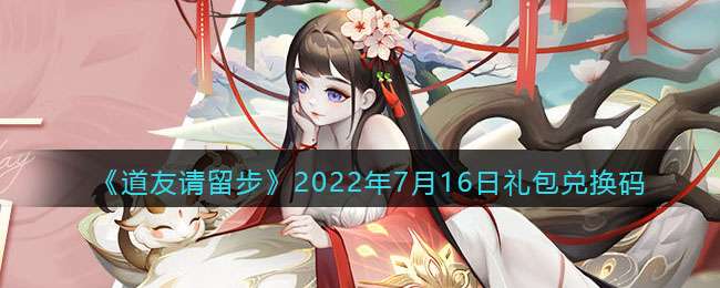 《道友请留步》2022年7月16日礼包兑换码