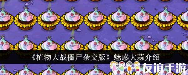 植物大战僵尸杂交版魅惑大蒜介绍