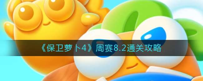 《保卫萝卜4》周赛8.2通关攻略