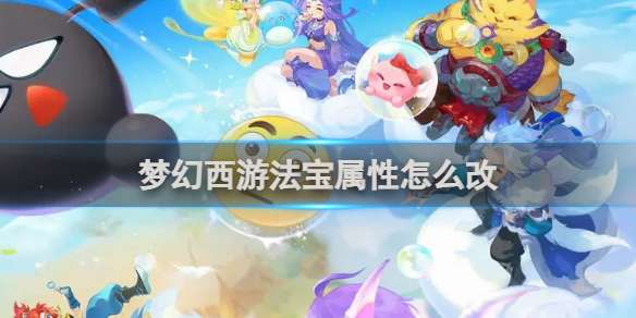 梦幻西游法宝属性怎么改 梦幻西游法宝属性改变方法