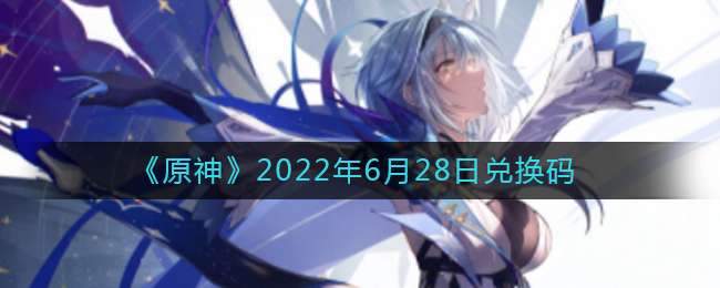 《原神》2022年6月28日兑换码