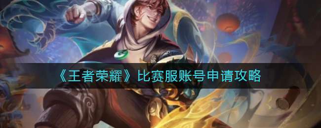 《王者荣耀》比赛服账号申请攻略