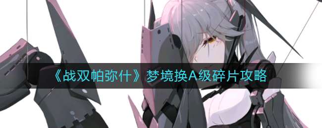 《战双帕弥什》梦境换A级碎片攻略