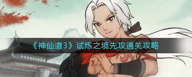 《神仙道3》试炼之境先攻通关攻略