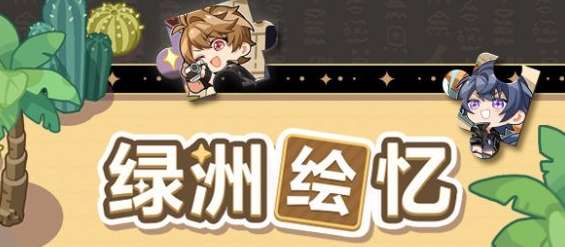 未定事件簿绿洲绘忆怎么玩 未定事件簿绿洲绘忆活动介绍