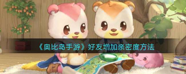 《奥比岛手游》好友增加亲密度方法