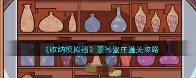 《收纳模拟器》景德瓷庄通关攻略