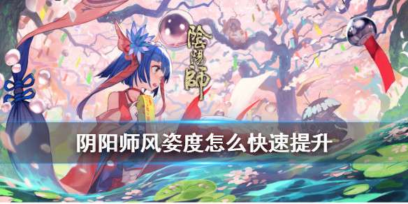 阴阳师风姿态怎么提升 阴阳师风姿态等级作用