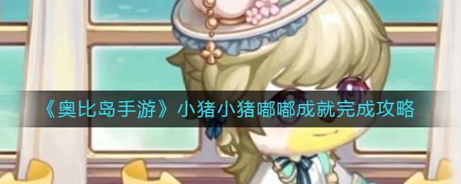 《奥比岛手游》小猪小猪嘟嘟成就完成攻略