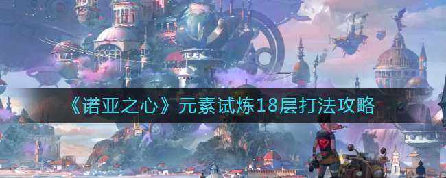 《诺亚之心》元素试炼18层打法攻略