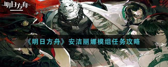 《明日方舟》安洁丽娜模组任务攻略