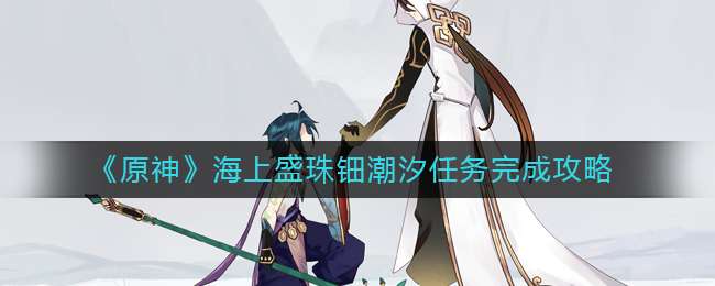 《原神》海上盛珠钿潮汐任务完成攻略