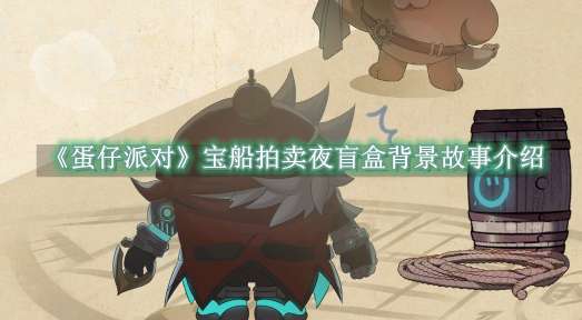 《蛋仔派对》宝船拍卖夜盲盒背景故事介绍