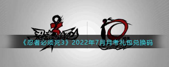《忍者必须死3》2022年7月月考礼包兑换码