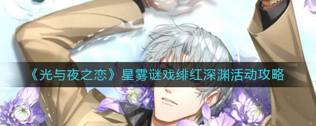 《光与夜之恋》星雾谜戏绯红深渊活动攻略