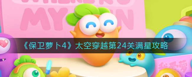 《保卫萝卜4》太空穿越第24关满星攻略