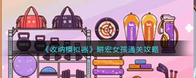 《收纳模拟器》畊宏女孩通关攻略