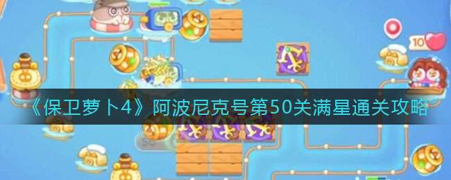 《保卫萝卜4》阿波尼克号第51关满星通关攻略