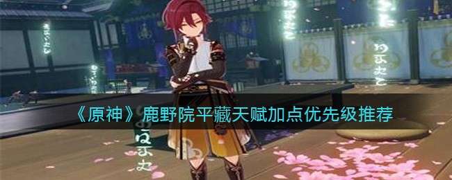 《原神》鹿野院平藏天赋加点优先级推荐