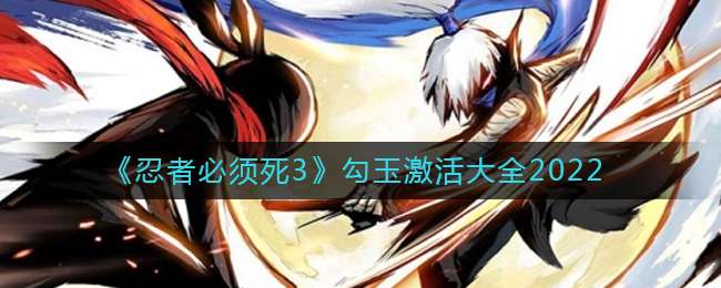《忍者必须死3》勾玉激活大全2022