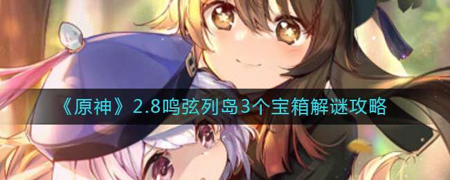 《原神》2.8鸣弦列岛3个宝箱解谜攻略